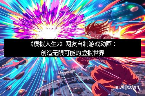 《模拟人生2》网友自制游戏动画：创造无限可能的虚拟世界
