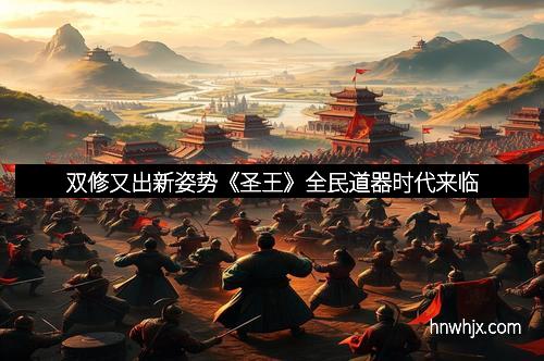 双修又出新姿势《圣王》全民道器时代来临